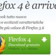 Finalmente dopo tanti mesi di fase beta il browser Firefox 4 è stato rilasciato ufficialmente già in tutte le lingue compreso l’italiano. Le promesse sono ottime, sei volte più veloce della precedente versione 3, navigazione semplificata, sicurezza avanzata e come al solito un’altissima possibilità di personalizzazione. L’arrivo del nuovo Firefox 4 giunge poco dopo il rilascio di un altro browser, […]
